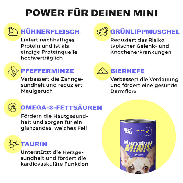 Inhaltsstoffe von HEY HOLY Marvelous Minis Nassfutter: Hühnerfleisch, Grünlippmuschel, Pfefferminze, Bierhefe, Omega-3 und Taurin